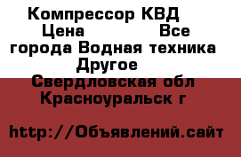 Компрессор КВД . › Цена ­ 45 000 - Все города Водная техника » Другое   . Свердловская обл.,Красноуральск г.